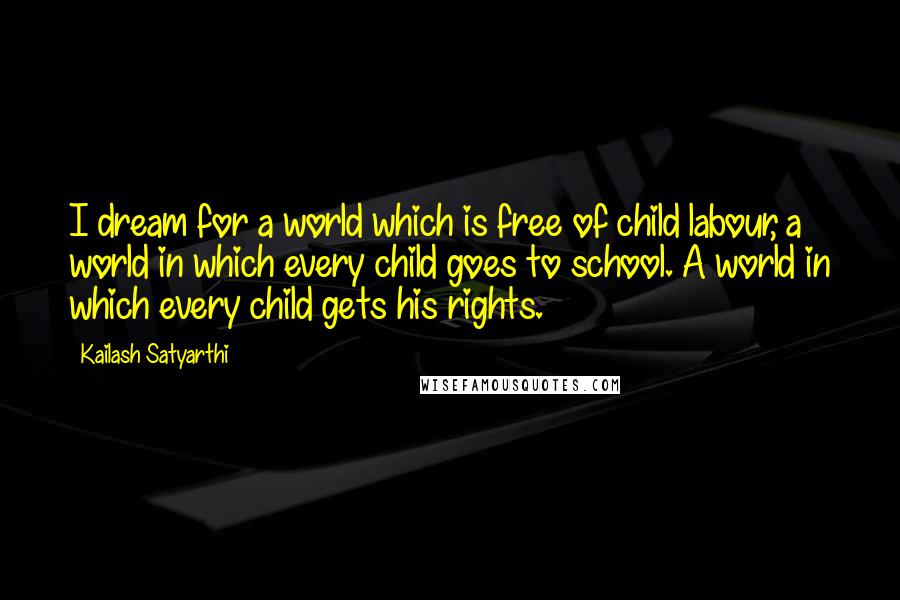 Kailash Satyarthi Quotes: I dream for a world which is free of child labour, a world in which every child goes to school. A world in which every child gets his rights.