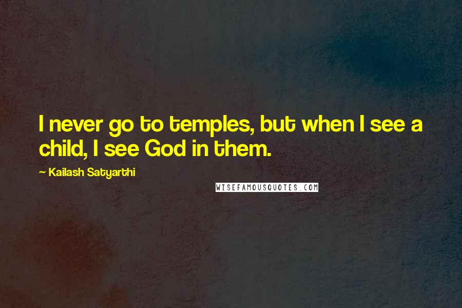 Kailash Satyarthi Quotes: I never go to temples, but when I see a child, I see God in them.