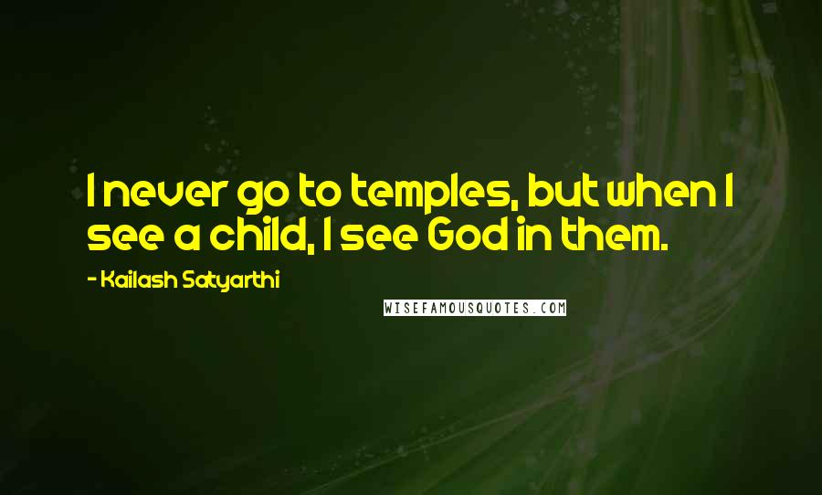 Kailash Satyarthi Quotes: I never go to temples, but when I see a child, I see God in them.