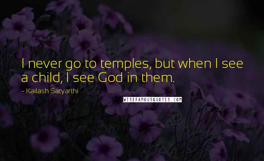 Kailash Satyarthi Quotes: I never go to temples, but when I see a child, I see God in them.