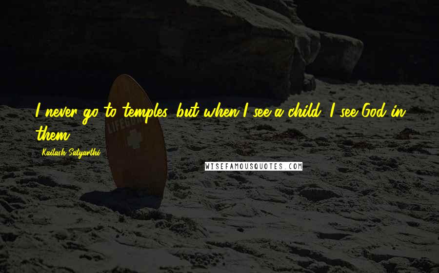 Kailash Satyarthi Quotes: I never go to temples, but when I see a child, I see God in them.