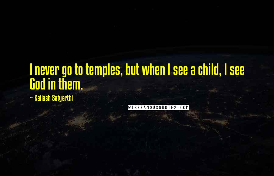 Kailash Satyarthi Quotes: I never go to temples, but when I see a child, I see God in them.