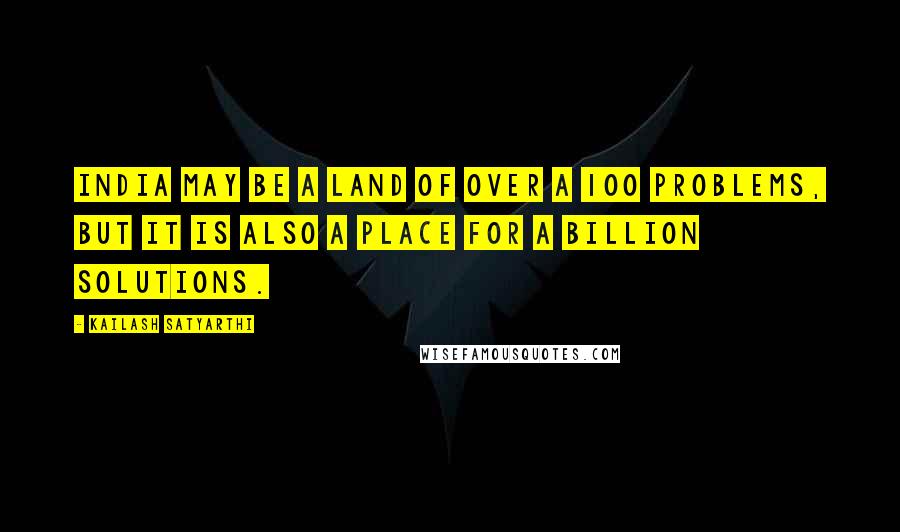 Kailash Satyarthi Quotes: India may be a land of over a 100 problems, but it is also a place for a billion solutions.