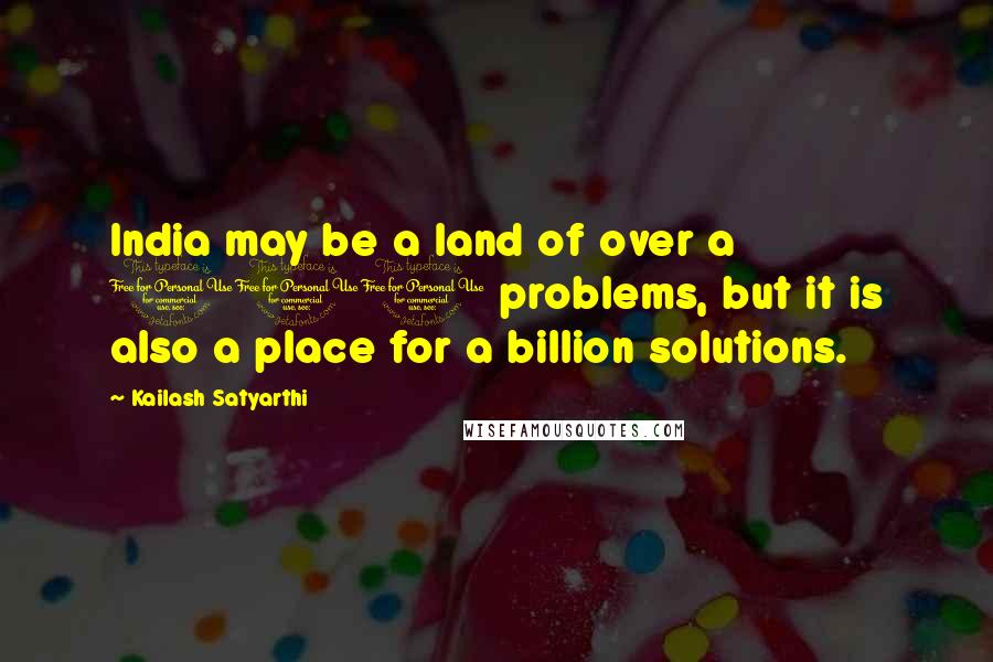 Kailash Satyarthi Quotes: India may be a land of over a 100 problems, but it is also a place for a billion solutions.