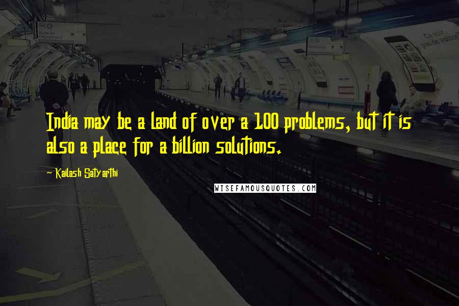 Kailash Satyarthi Quotes: India may be a land of over a 100 problems, but it is also a place for a billion solutions.