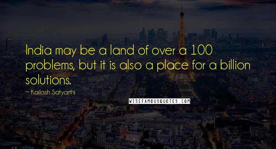 Kailash Satyarthi Quotes: India may be a land of over a 100 problems, but it is also a place for a billion solutions.