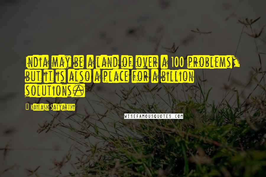 Kailash Satyarthi Quotes: India may be a land of over a 100 problems, but it is also a place for a billion solutions.