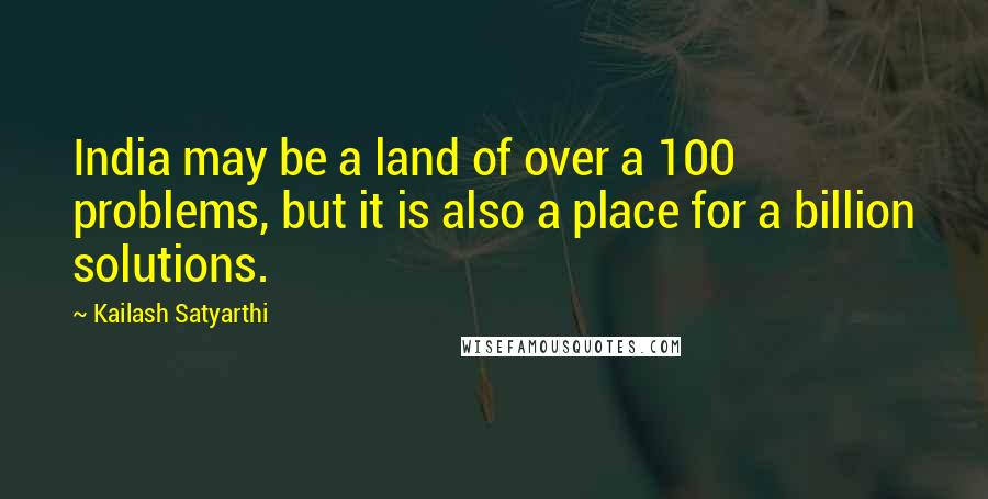 Kailash Satyarthi Quotes: India may be a land of over a 100 problems, but it is also a place for a billion solutions.