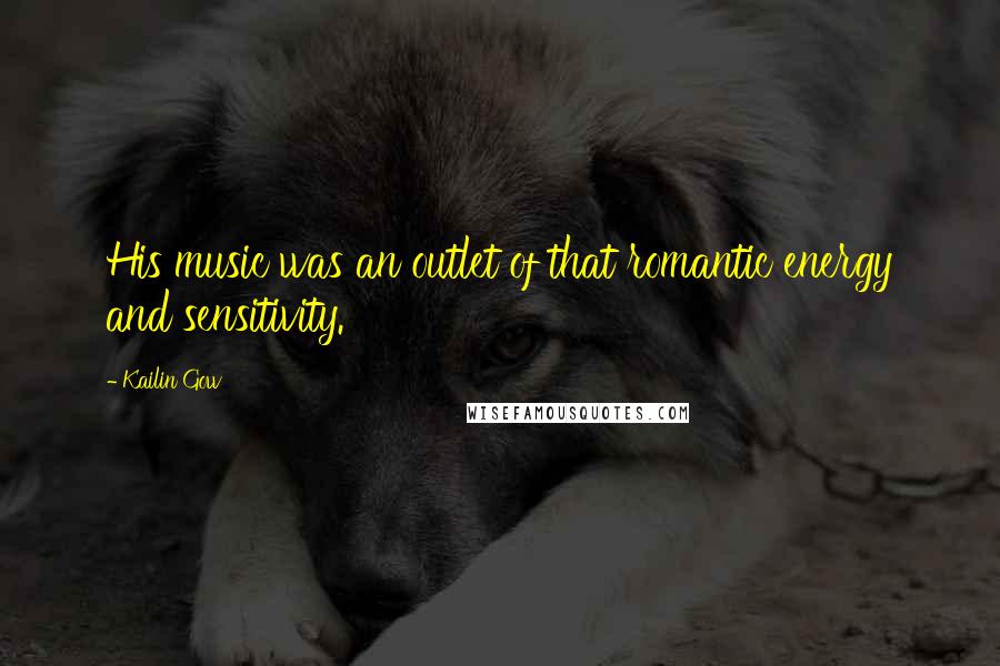 Kailin Gow Quotes: His music was an outlet of that romantic energy and sensitivity.