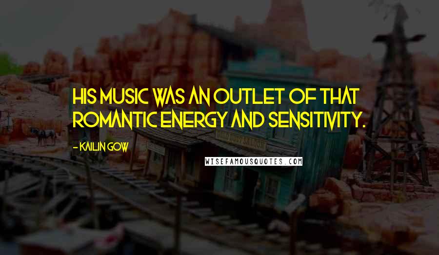 Kailin Gow Quotes: His music was an outlet of that romantic energy and sensitivity.