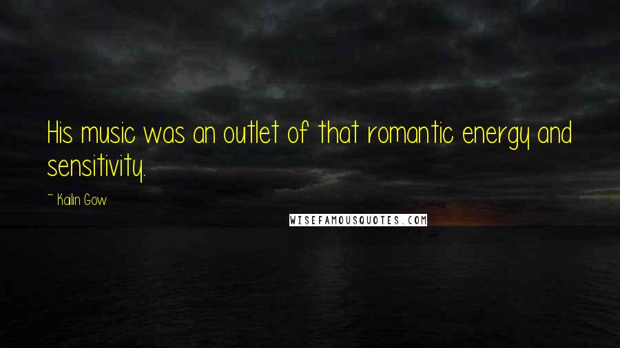 Kailin Gow Quotes: His music was an outlet of that romantic energy and sensitivity.