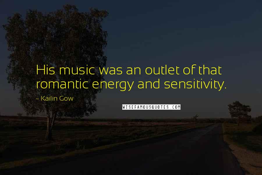 Kailin Gow Quotes: His music was an outlet of that romantic energy and sensitivity.
