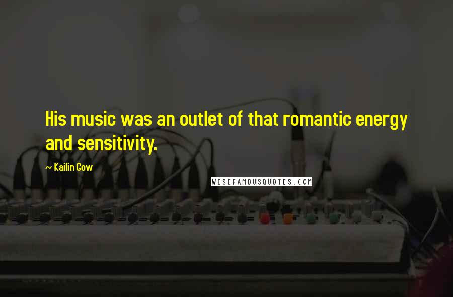 Kailin Gow Quotes: His music was an outlet of that romantic energy and sensitivity.