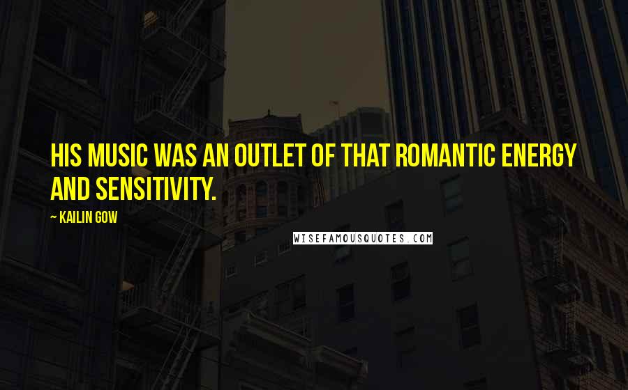 Kailin Gow Quotes: His music was an outlet of that romantic energy and sensitivity.