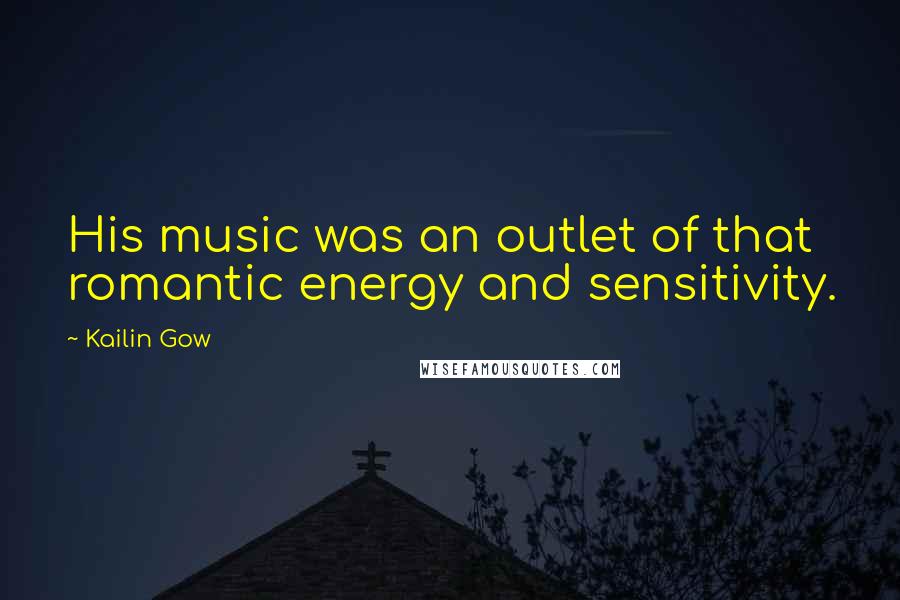 Kailin Gow Quotes: His music was an outlet of that romantic energy and sensitivity.