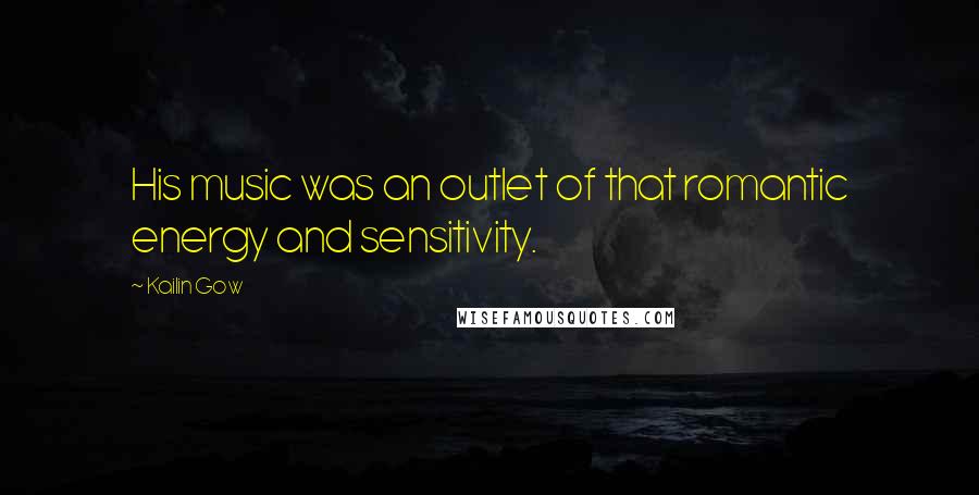 Kailin Gow Quotes: His music was an outlet of that romantic energy and sensitivity.