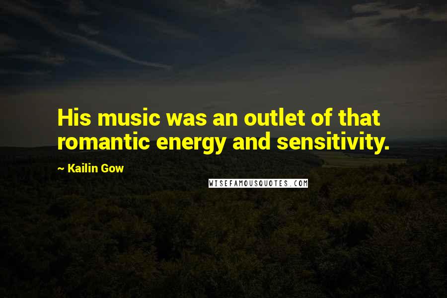 Kailin Gow Quotes: His music was an outlet of that romantic energy and sensitivity.