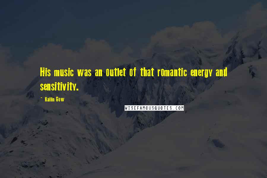 Kailin Gow Quotes: His music was an outlet of that romantic energy and sensitivity.