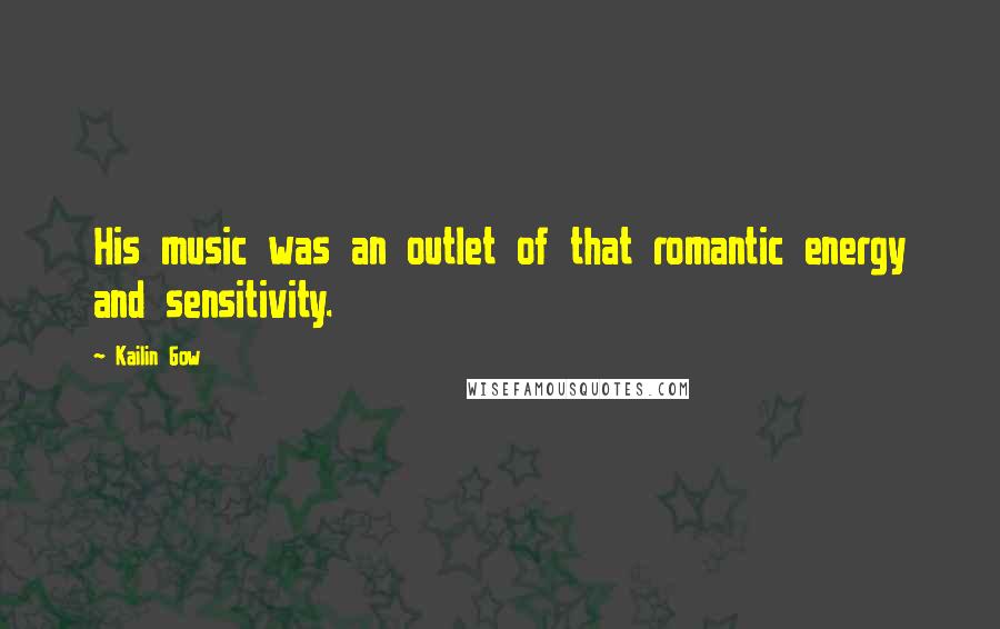 Kailin Gow Quotes: His music was an outlet of that romantic energy and sensitivity.