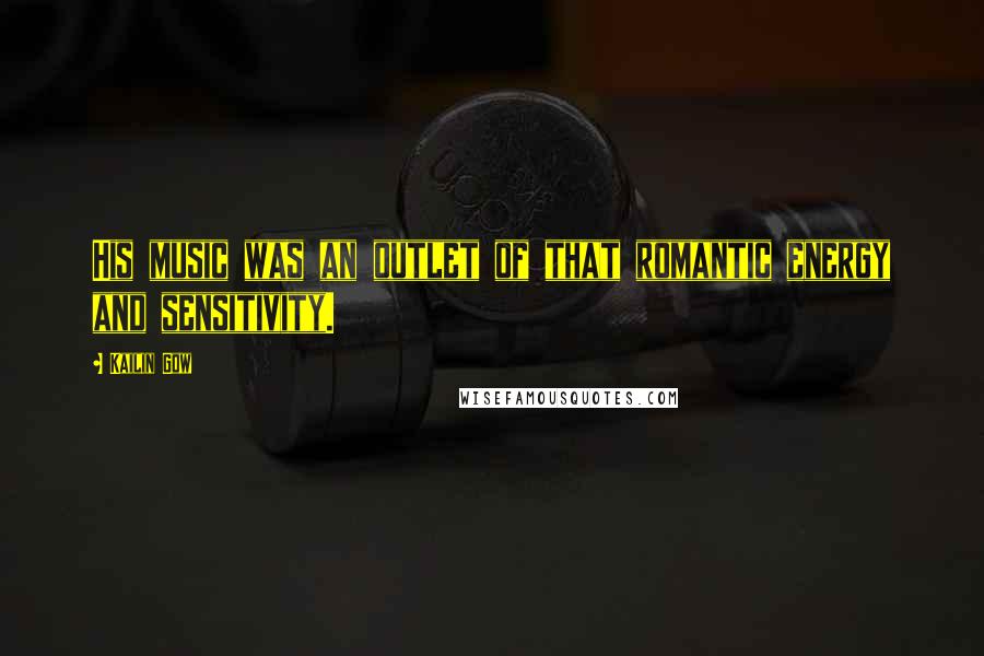 Kailin Gow Quotes: His music was an outlet of that romantic energy and sensitivity.