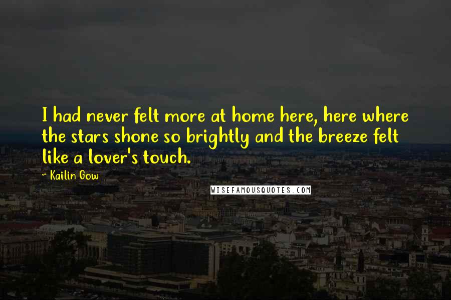 Kailin Gow Quotes: I had never felt more at home here, here where the stars shone so brightly and the breeze felt like a lover's touch.