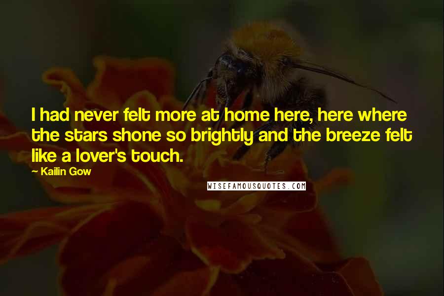 Kailin Gow Quotes: I had never felt more at home here, here where the stars shone so brightly and the breeze felt like a lover's touch.