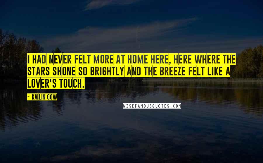 Kailin Gow Quotes: I had never felt more at home here, here where the stars shone so brightly and the breeze felt like a lover's touch.