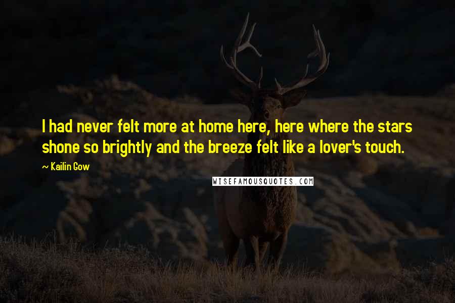 Kailin Gow Quotes: I had never felt more at home here, here where the stars shone so brightly and the breeze felt like a lover's touch.