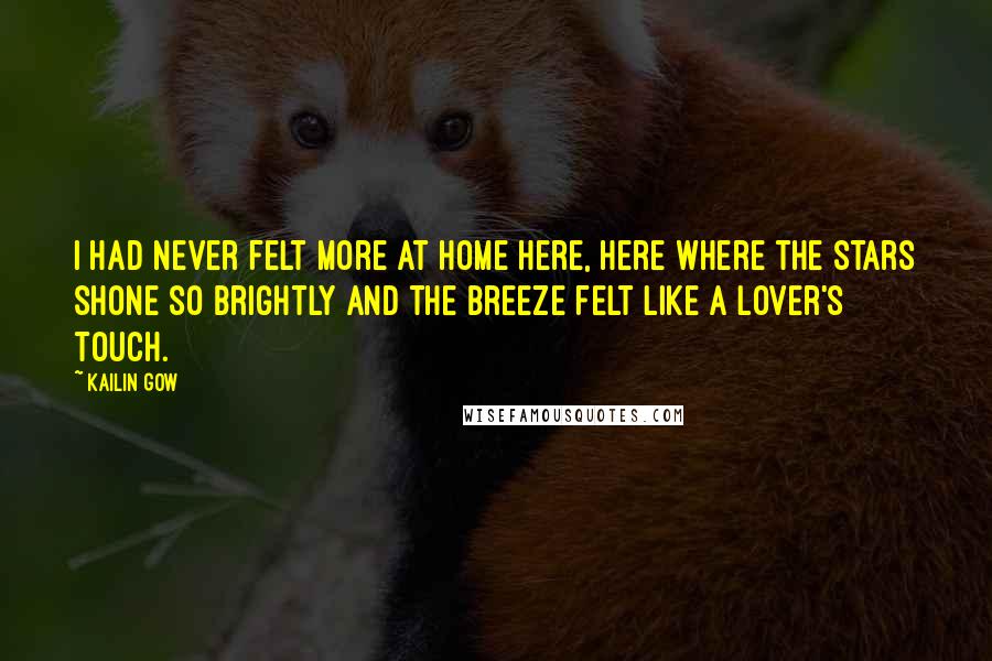 Kailin Gow Quotes: I had never felt more at home here, here where the stars shone so brightly and the breeze felt like a lover's touch.