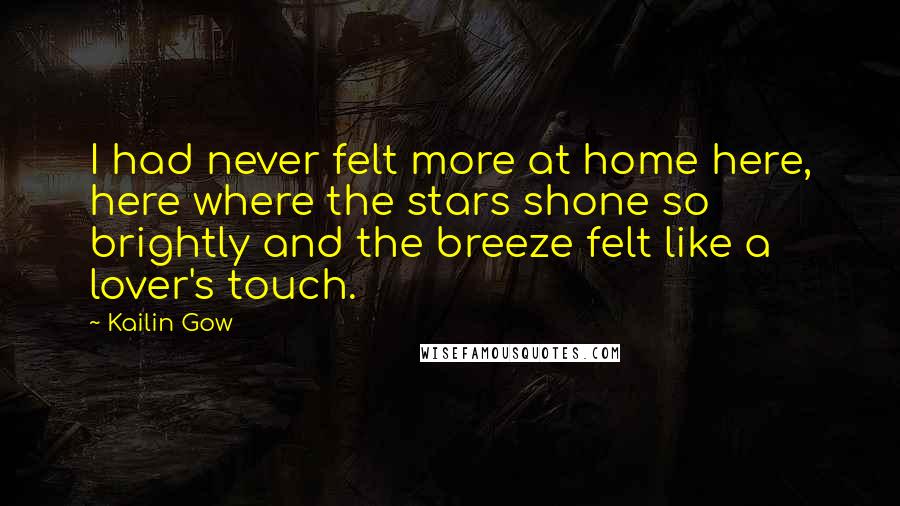 Kailin Gow Quotes: I had never felt more at home here, here where the stars shone so brightly and the breeze felt like a lover's touch.