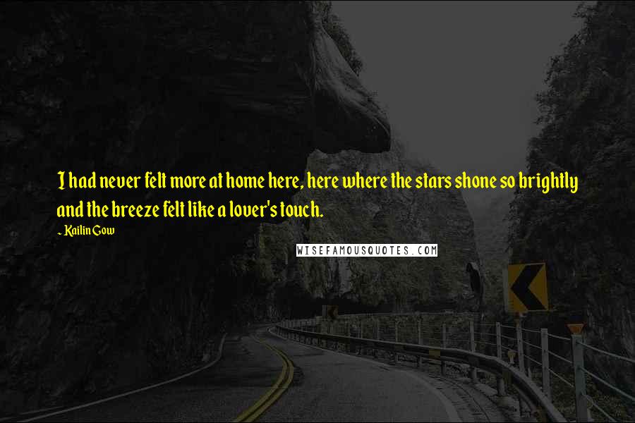 Kailin Gow Quotes: I had never felt more at home here, here where the stars shone so brightly and the breeze felt like a lover's touch.