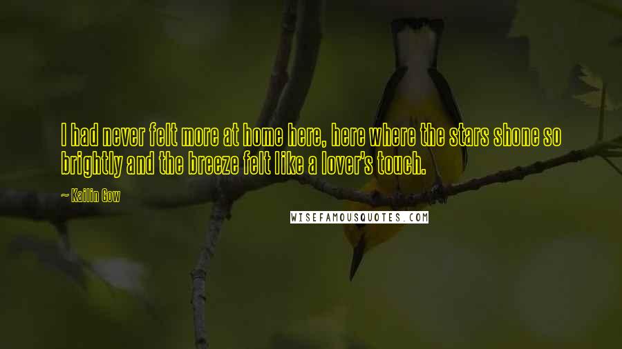 Kailin Gow Quotes: I had never felt more at home here, here where the stars shone so brightly and the breeze felt like a lover's touch.