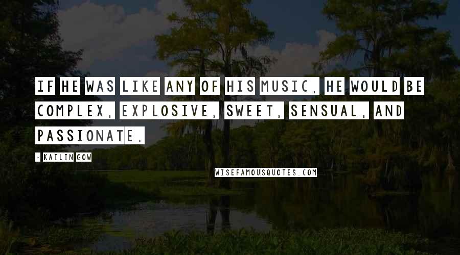 Kailin Gow Quotes: If he was like any of his music, he would be complex, explosive, sweet, sensual, and passionate.