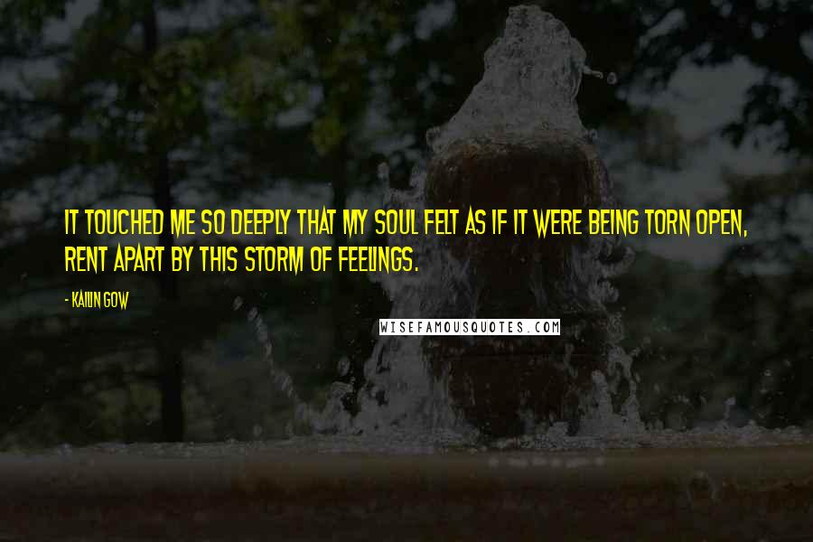 Kailin Gow Quotes: It touched me so deeply that my soul felt as if it were being torn open, rent apart by this storm of feelings.