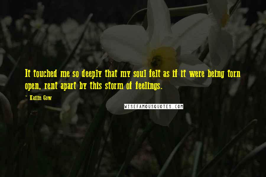 Kailin Gow Quotes: It touched me so deeply that my soul felt as if it were being torn open, rent apart by this storm of feelings.