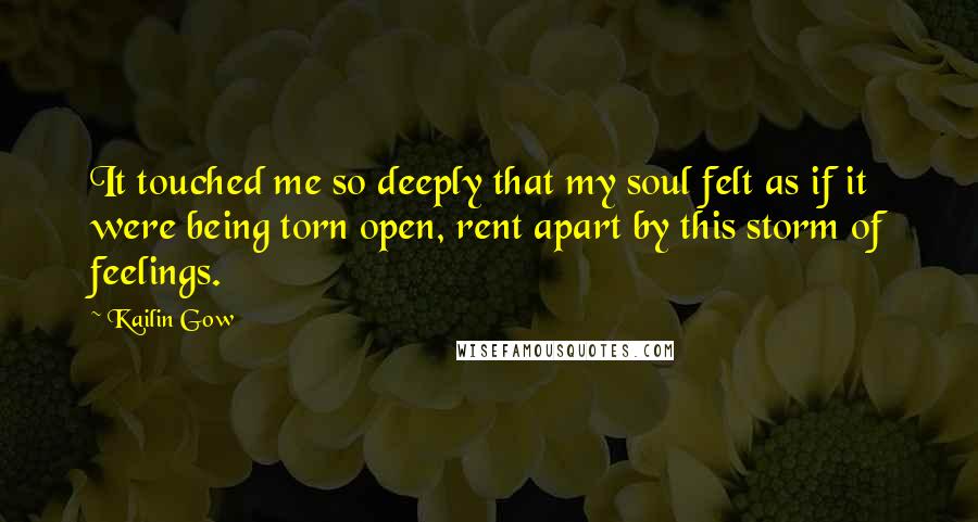 Kailin Gow Quotes: It touched me so deeply that my soul felt as if it were being torn open, rent apart by this storm of feelings.