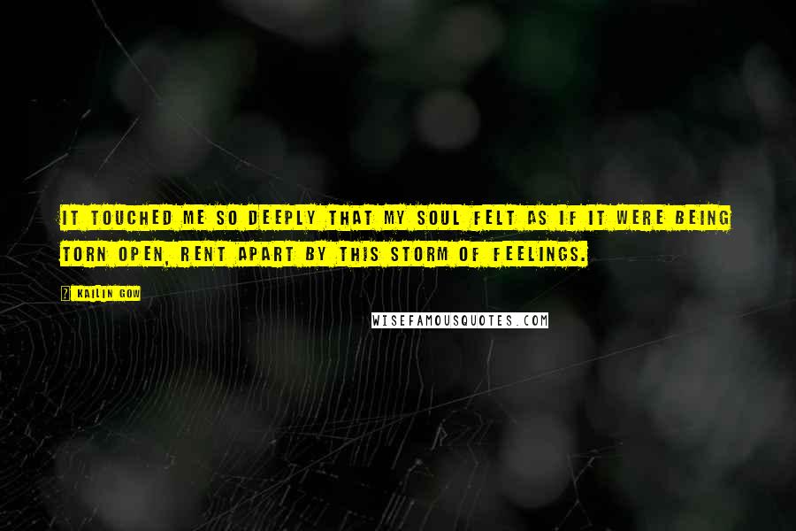 Kailin Gow Quotes: It touched me so deeply that my soul felt as if it were being torn open, rent apart by this storm of feelings.