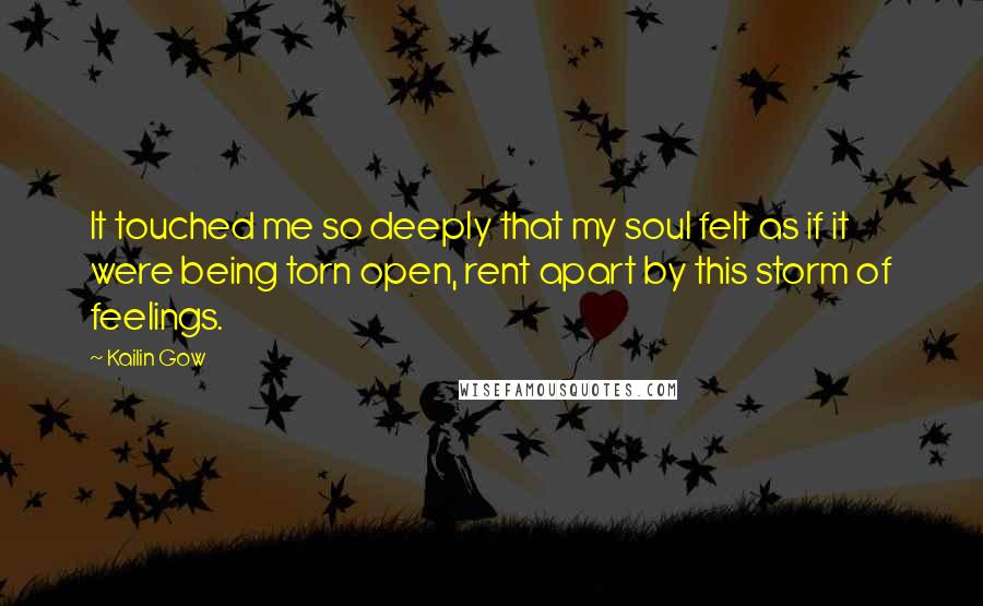 Kailin Gow Quotes: It touched me so deeply that my soul felt as if it were being torn open, rent apart by this storm of feelings.