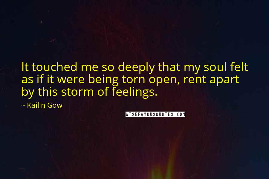 Kailin Gow Quotes: It touched me so deeply that my soul felt as if it were being torn open, rent apart by this storm of feelings.