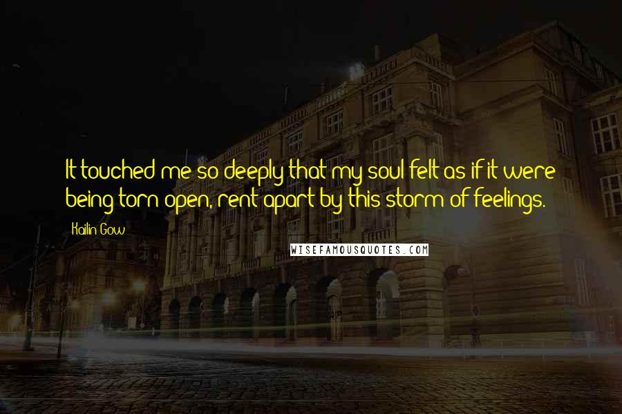 Kailin Gow Quotes: It touched me so deeply that my soul felt as if it were being torn open, rent apart by this storm of feelings.