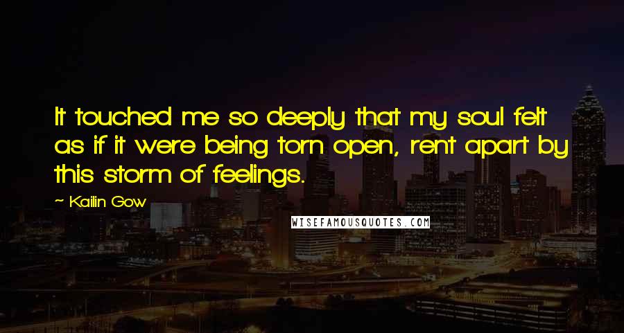 Kailin Gow Quotes: It touched me so deeply that my soul felt as if it were being torn open, rent apart by this storm of feelings.