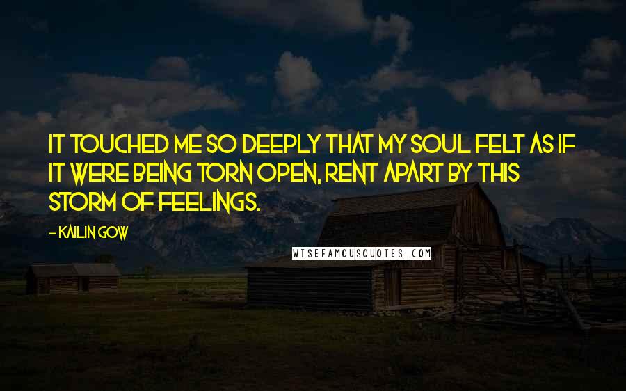 Kailin Gow Quotes: It touched me so deeply that my soul felt as if it were being torn open, rent apart by this storm of feelings.