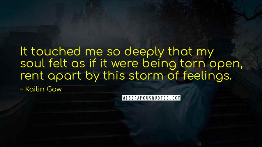 Kailin Gow Quotes: It touched me so deeply that my soul felt as if it were being torn open, rent apart by this storm of feelings.