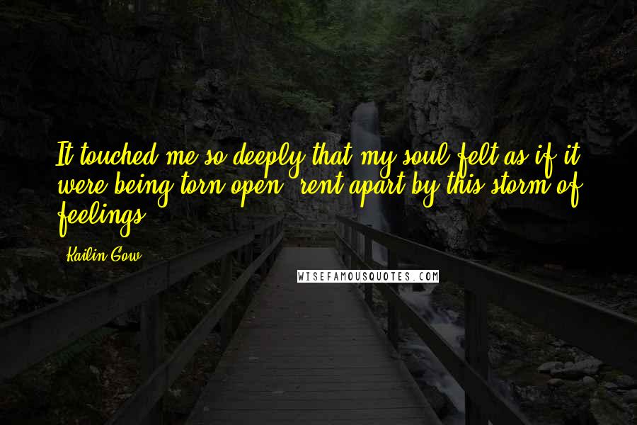 Kailin Gow Quotes: It touched me so deeply that my soul felt as if it were being torn open, rent apart by this storm of feelings.