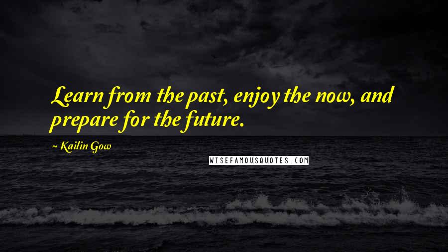Kailin Gow Quotes: Learn from the past, enjoy the now, and prepare for the future.