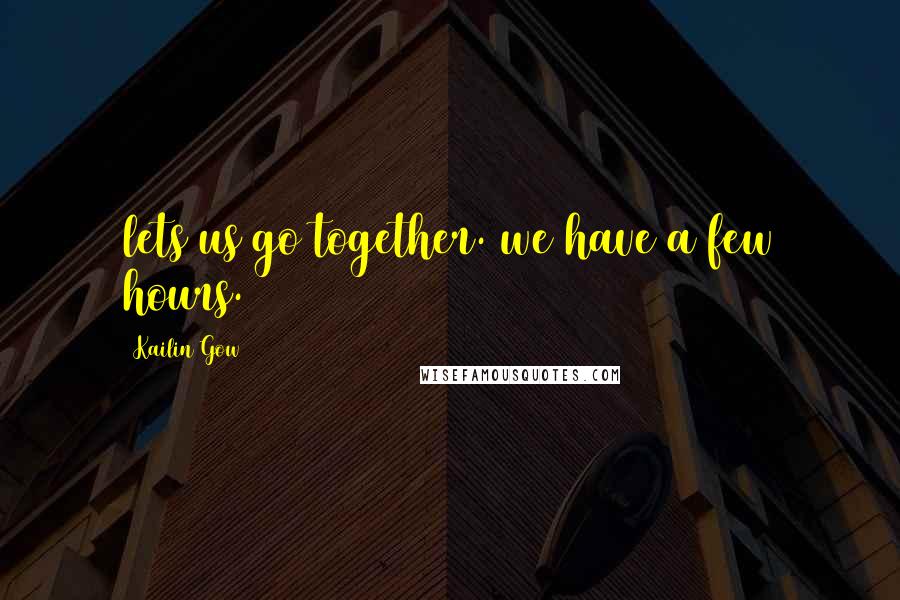 Kailin Gow Quotes: lets us go together. we have a few hours.