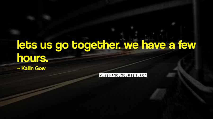 Kailin Gow Quotes: lets us go together. we have a few hours.