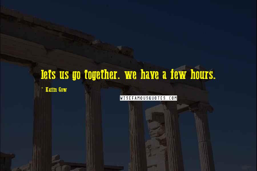 Kailin Gow Quotes: lets us go together. we have a few hours.