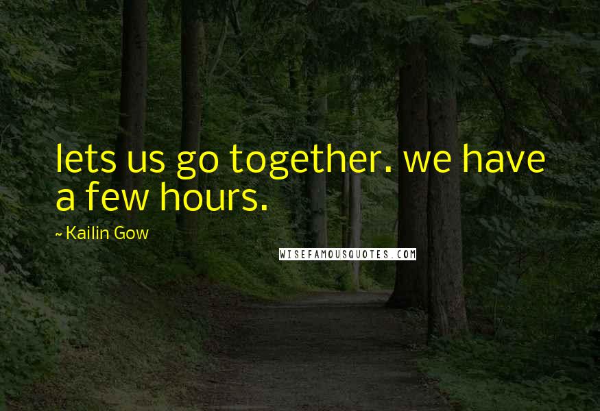 Kailin Gow Quotes: lets us go together. we have a few hours.