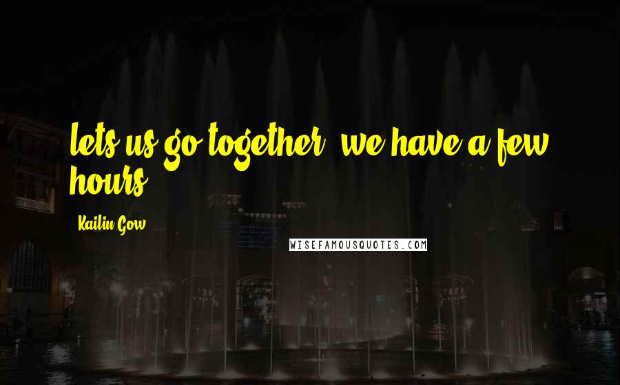 Kailin Gow Quotes: lets us go together. we have a few hours.